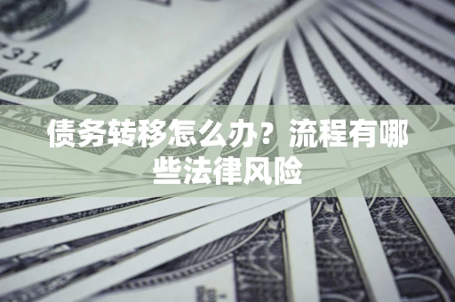 济南债务转移怎么办？流程有哪些法律风险
