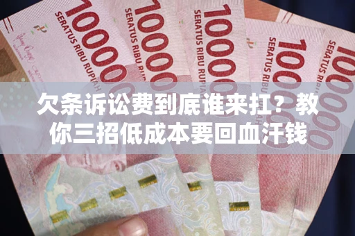 济南欠条诉讼费到底谁来扛？教你三招低成本要回血汗钱