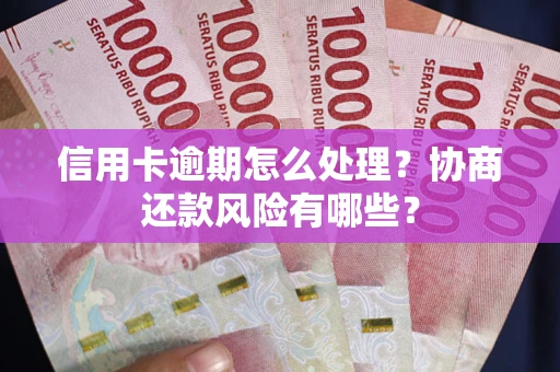 济南信用卡逾期怎么处理？协商还款风险有哪些？